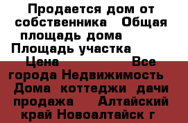 Продается дом от собственника › Общая площадь дома ­ 118 › Площадь участка ­ 524 › Цена ­ 3 000 000 - Все города Недвижимость » Дома, коттеджи, дачи продажа   . Алтайский край,Новоалтайск г.